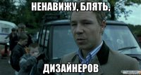 ненавижу, блять, дизайнеров