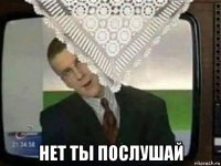  нет ты послушай