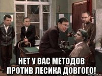  нет у вас методов против лесика довгого!