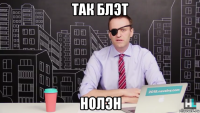 так блэт нолэн