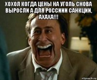 хохол когда цены на уголь снова выросли а для россиии санкции, ахаха!!! 