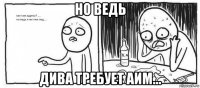 но ведь дива требует аим...