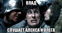 влад слушает алекса и олега