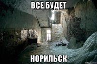 все будет норильск