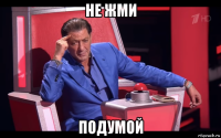 не жми подумой