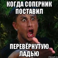 когда соперник поставил перевёрнутую ладью