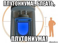 плутониума!, блеать, плутониума!