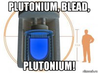 plutonium, blead, plutonium!
