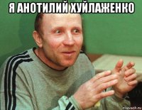 я анотилий хуйлаженко 