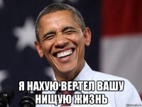  я нахую вертел вашу нищую жизнь