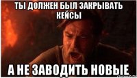 ты должен был закрывать кейсы а не заводить новые