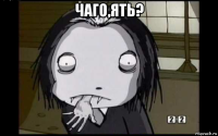 чаго,ять? 