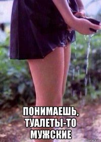  понимаешь, туалеты-то мужские