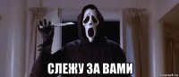  слежу за вами