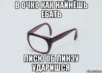 в очко как найнёшь ебать писю об линзу ударишся