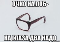 очко на лоб- на глаза два надо