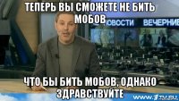теперь вы сможете не бить мобов что бы бить мобов, однако здравствуйте