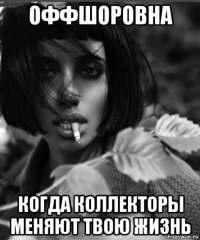 оффшоровна когда коллекторы меняют твою жизнь