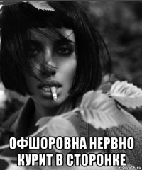  офшоровна нервно курит в сторонке