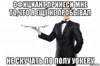 официант,принеси мне то,что я ещё не пробывал не скучать по полу уокеру