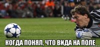  когда понял, что вида на поле