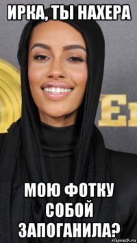 ирка, ты нахера мою фотку собой запоганила?
