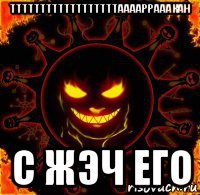 ттттттттттттттттттааааррааакан с жэч его