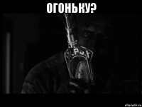 огоньку? 