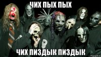 чих пых пых чих пиздык пиздык