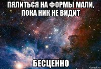 пялиться на формы мали, пока ник не видит бесценно