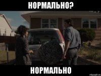 нормально? нормально