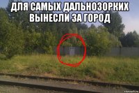 для самых дальнозорких вынесли за город 