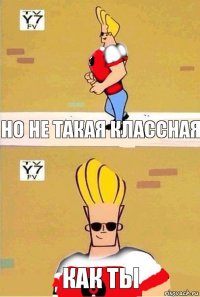 Но не такая классная как ты