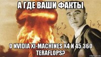 а где ваши факты о nvidia xi-machines x4 и 45,360 teraflops?
