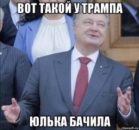 вот такой у трампа юлька бачила