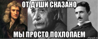 от души сказано мы просто похлопаем