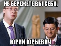 не бережете вы себя, юрий юрьевич