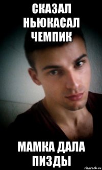 сказал ньюкасал чемпик мамка дала пизды