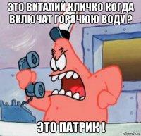 это виталий кличко когда включат горячюю воду ? это патрик !