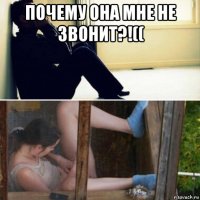 почему она мне не звонит?!(( 