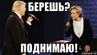 берешь? поднимаю!