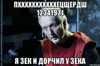 пхххххххххххецщердш 12341921 я зек и дорчил у зека