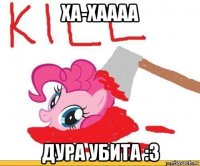 ха-хаааа дура убита :з