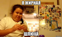 я жирная шлюха