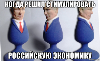 когда решил стимулировать российскую экономику