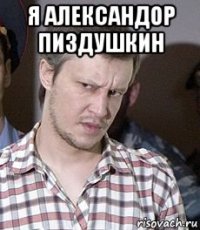 я александор пиздушкин 