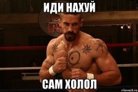 иди нахуй сам холол