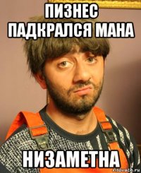 пизнес падкрался мана низаметна