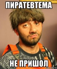 пиратевтема не пришол