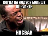 когда на индусе больше не купить насвай